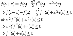 3$ f(a+x)=f(a)+\fr{x^2}{2}f^{''}(a)+x^2\epsilon (x) \\ \Rightarrow f(a+x)-f(a)=\fr{x^2}{2}f^{''}(a)+x^2\epsilon (x)\leq 0 \\ \Rightarrow x^2f^{''}(a)+x^2\epsilon (x) \leq 0 \\ \Rightarrow x^2(f^{''}(a)+\epsilon (x))\leq 0 \\ \Rightarrow f^{''}(a)+\epsilon (x) \leq 0